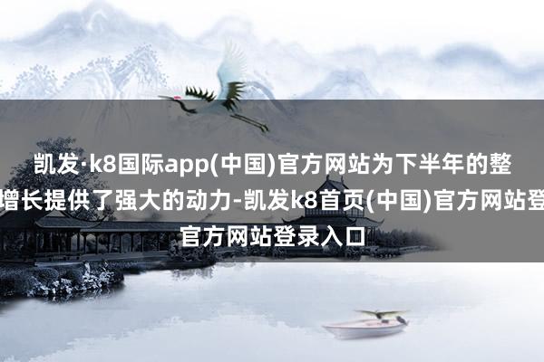 凯发·k8国际app(中国)官方网站为下半年的整体消费增长提供了强大的动力-凯发k8首页(中国)官方网站登录入口