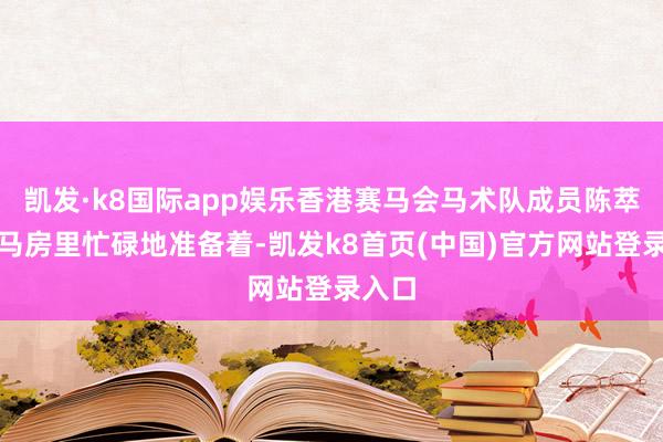 凯发·k8国际app娱乐香港赛马会马术队成员陈萃彦在马房里忙碌地准备着-凯发k8首页(中国)官方网站登录入口