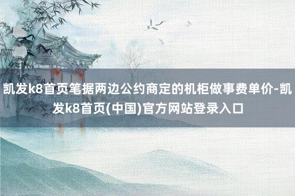 凯发k8首页笔据两边公约商定的机柜做事费单价-凯发k8首页(中国)官方网站登录入口