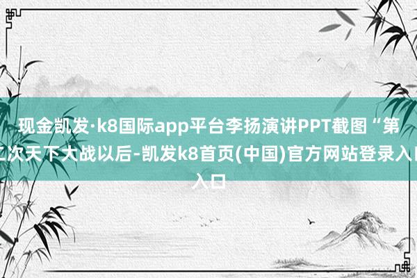 现金凯发·k8国际app平台李扬演讲PPT截图“第二次天下大战以后-凯发k8首页(中国)官方网站登录入口