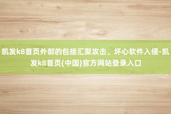 凯发k8首页外部的包括汇聚攻击、坏心软件入侵-凯发k8首页(中国)官方网站登录入口