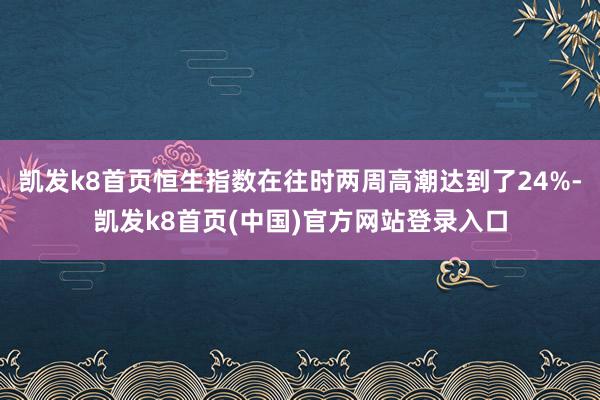 凯发k8首页恒生指数在往时两周高潮达到了24%-凯发k8首页(中国)官方网站登录入口