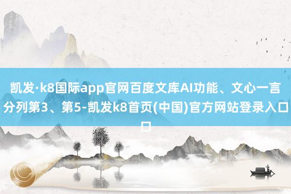 凯发·k8国际app官网百度文库AI功能、文心一言分列第3、第5-凯发k8首页(中国)官方网站登录入口