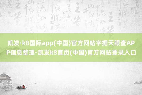 凯发·k8国际app(中国)官方网站字据天眼查APP信息整理-凯发k8首页(中国)官方网站登录入口