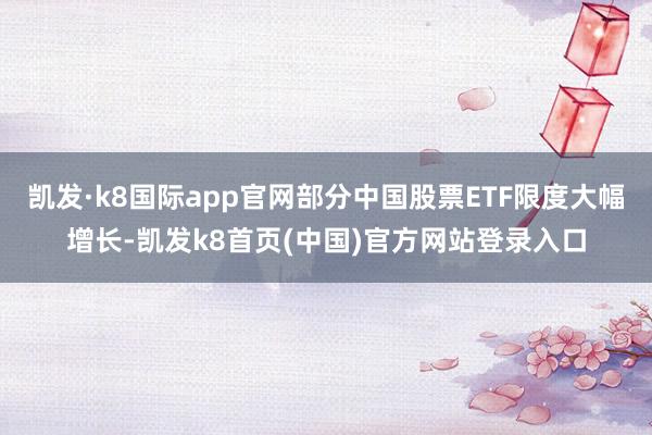 凯发·k8国际app官网部分中国股票ETF限度大幅增长-凯发k8首页(中国)官方网站登录入口