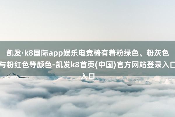 凯发·k8国际app娱乐电竞椅有着粉绿色、粉灰色与粉红色等颜色-凯发k8首页(中国)官方网站登录入口