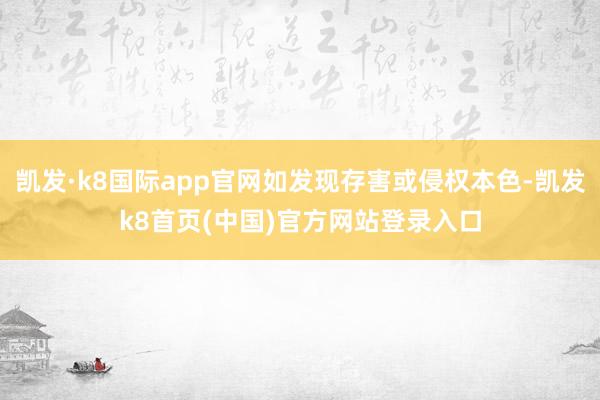 凯发·k8国际app官网如发现存害或侵权本色-凯发k8首页(中国)官方网站登录入口