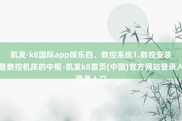 凯发·k8国际app娱乐四、数控系统1.数控安装：是数控机床的中枢-凯发k8首页(中国)官方网站登录入口