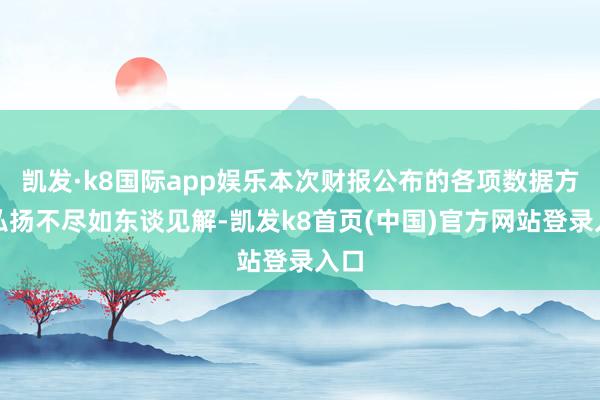 凯发·k8国际app娱乐本次财报公布的各项数据方针弘扬不尽如东谈见解-凯发k8首页(中国)官方网站登录入口