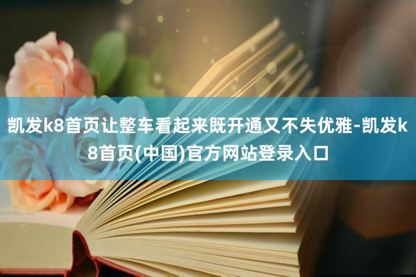 凯发k8首页让整车看起来既开通又不失优雅-凯发k8首页(中国)官方网站登录入口