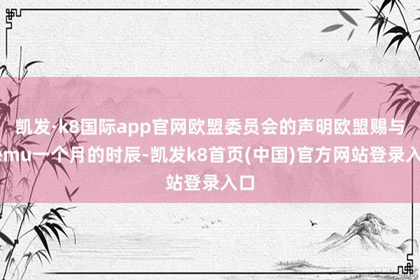 凯发·k8国际app官网欧盟委员会的声明欧盟赐与Temu一个月的时辰-凯发k8首页(中国)官方网站登录入口