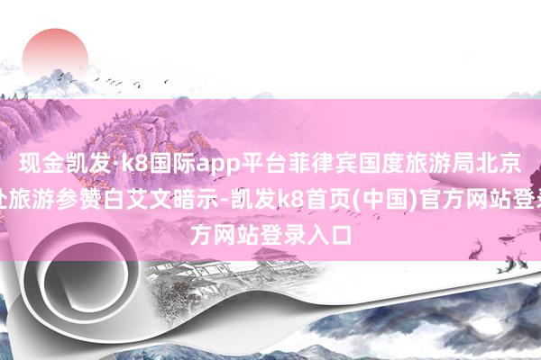 现金凯发·k8国际app平台菲律宾国度旅游局北京职业处旅游参赞白艾文暗示-凯发k8首页(中国)官方网站登录入口