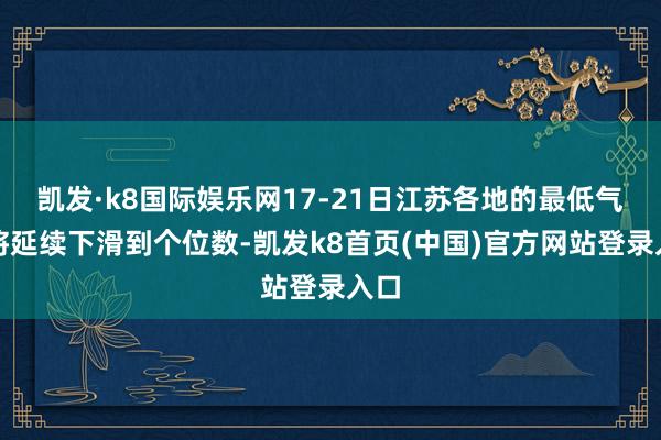 凯发·k8国际娱乐网17-21日江苏各地的最低气温将延续下滑到个位数-凯发k8首页(中国)官方网站登录入口