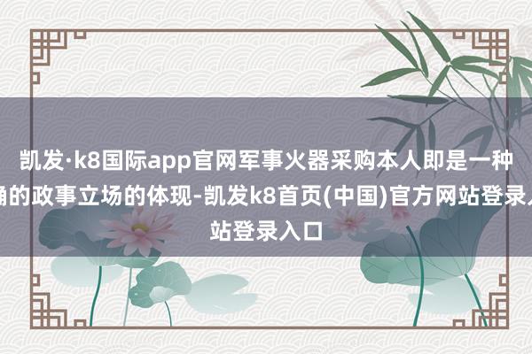 凯发·k8国际app官网军事火器采购本人即是一种明确的政事立场的体现-凯发k8首页(中国)官方网站登录入口