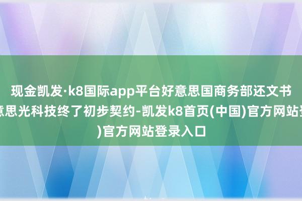 现金凯发·k8国际app平台好意思国商务部还文书已与好意思光科技终了初步契约-凯发k8首页(中国)官方网站登录入口