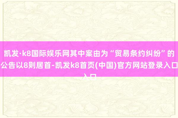 凯发·k8国际娱乐网其中案由为“贸易条约纠纷”的公告以8则居首-凯发k8首页(中国)官方网站登录入口