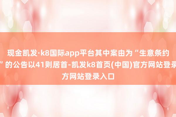 现金凯发·k8国际app平台其中案由为“生意条约纠纷”的公告以41则居首-凯发k8首页(中国)官方网站登录入口