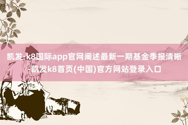 凯发·k8国际app官网阐述最新一期基金季报清晰-凯发k8首页(中国)官方网站登录入口