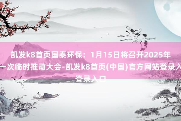 凯发k8首页国泰环保：1月15日将召开2025年第一次临时推动大会-凯发k8首页(中国)官方网站登录入口