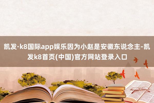 凯发·k8国际app娱乐因为小赵是安徽东说念主-凯发k8首页(中国)官方网站登录入口